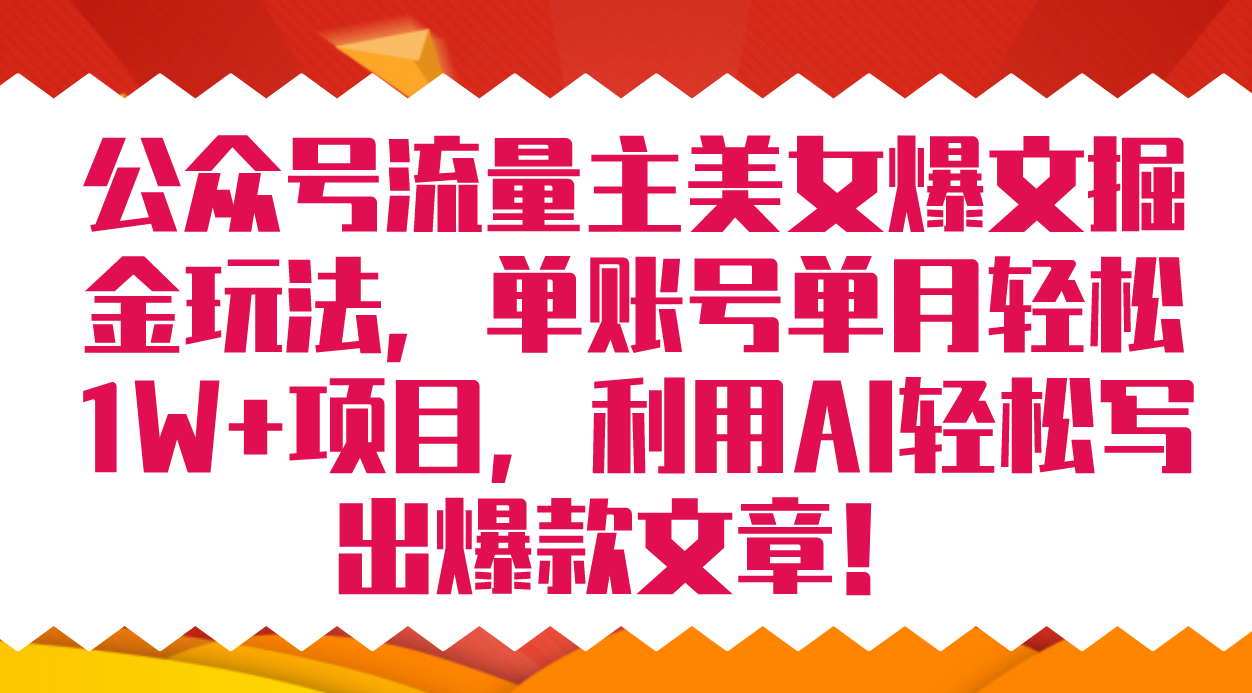 公众号流量主美女爆文掘金玩法 单账号单月轻松8000+利用AI轻松写出爆款文章-安哥网络创业副业