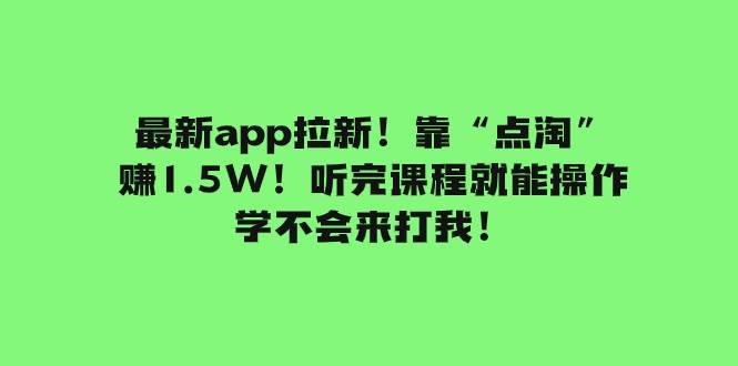 最新app拉新！靠“点淘”赚1.5W！听完课程就能操作！学不会来打我！-安哥网络创业副业
