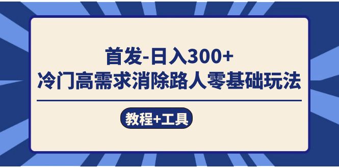 首发日入300+  冷门高需求消除路人零基础玩法（教程+工具）-安哥网络创业副业