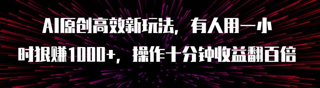 AI原创高效新玩法，有人用一小时狠赚1000+操作十分钟收益翻百倍（附软件）-安哥网络创业副业