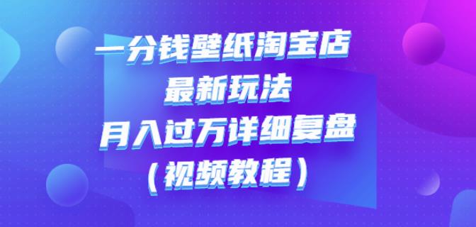 一分钱壁纸淘宝店最新玩法：月入过万详细复盘（视频教程）-安哥网络创业副业