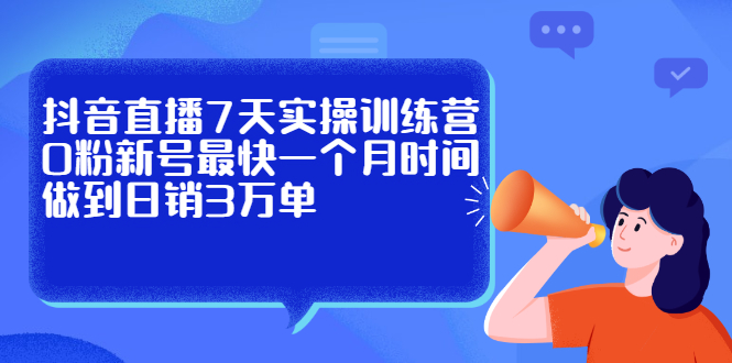 抖音直播7天实操训练营，0粉新号最快一个月时间做到日销3万单-安哥网络创业副业
