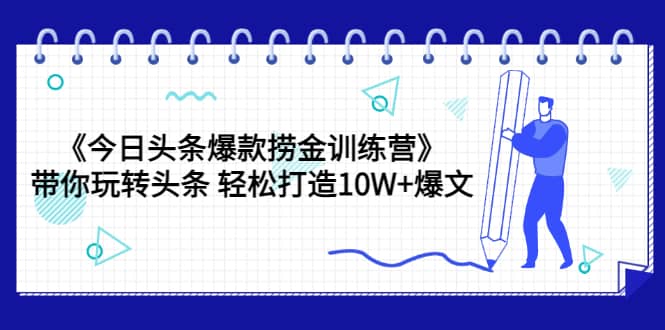 《今日头条爆款捞金训练营》带你玩转头条 轻松打造10W+爆文（44节课）-安哥网络创业副业