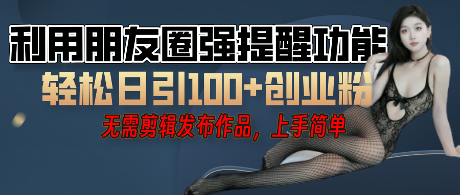 利用微信朋友圈”小红点”功能，引流精准创业粉，无需剪辑视频，发布作品，单人单日引流100+创业粉！-安哥网络创业副业