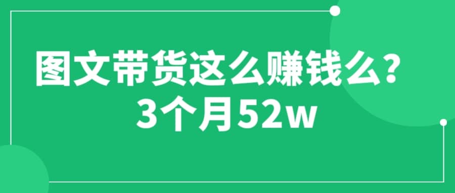 图文带货这么赚钱么? 3个月52W 图文带货运营加强课-安哥网络创业副业