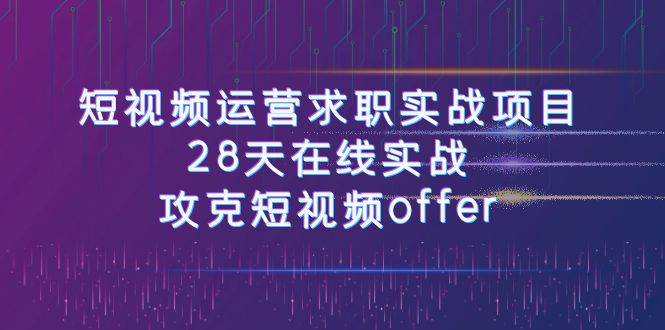 短视频运-营求职实战项目，28天在线实战，攻克短视频offer（46节课）-安哥网络创业副业