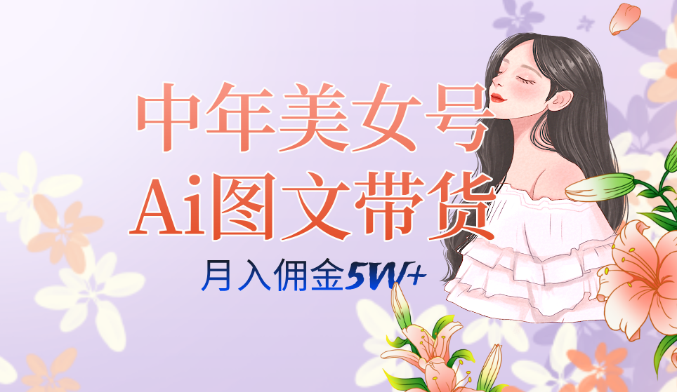 中年美女号ai图文带货3.0玩法，单号月入五位数，可多账号矩阵，全AI创作-安哥网络创业副业