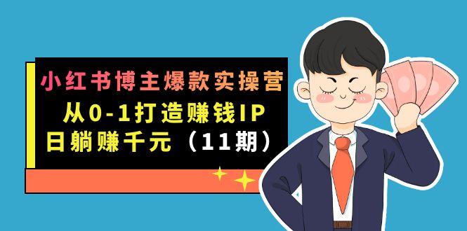 小红书博主爆款实操营·第11期：从0-1打造赚钱IP，日躺赚千元，9月完结新课-安哥网络创业副业