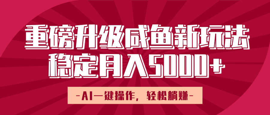 重磅升级咸鱼新玩法，AI一键操作，轻松躺赚，稳定月入5000+-安哥网络创业副业