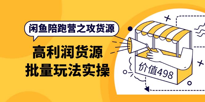 闲鱼陪跑营之攻货源：高利润货源批量玩法，月入过万实操（价值498）-安哥网络创业副业