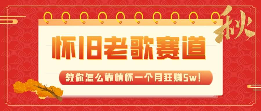 全新蓝海，怀旧老歌赛道，教你怎么靠情怀一个月狂赚5w！-安哥网络创业副业