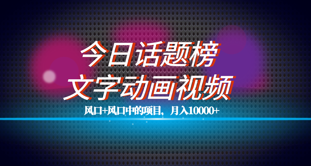 全网首发文字动画视频+今日话题2.0项目教程，平台扶持流量，月入五位数-安哥网络创业副业