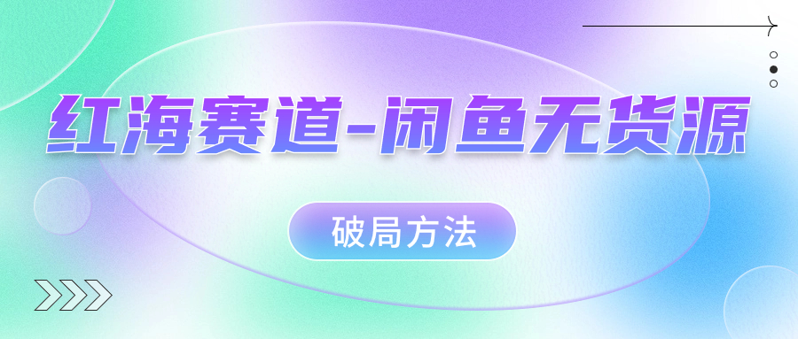 红海赛道闲鱼无货源破局方法-安哥网络创业副业