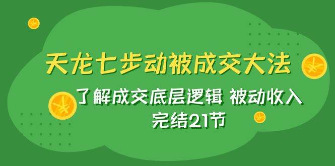 天龙/七步动被成交大法：了解成交底层逻辑 被动收入 完结21节-安哥网络创业副业