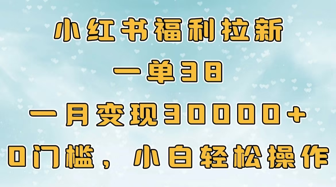 小红书福利拉新，一单38，一月30000＋轻轻松松，0门槛小白轻松操作-安哥网络创业副业