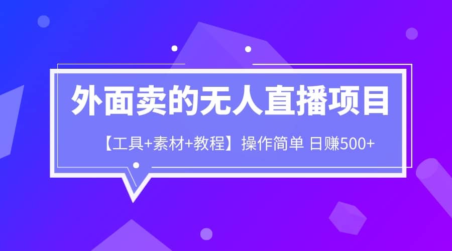 外面卖1980的无人直播项目【工具+素材+教程】日赚500+-安哥网络创业副业