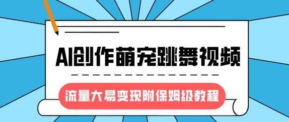 最新风口项目，AI创作萌宠跳舞视频，流量大易变现-安哥网络创业副业