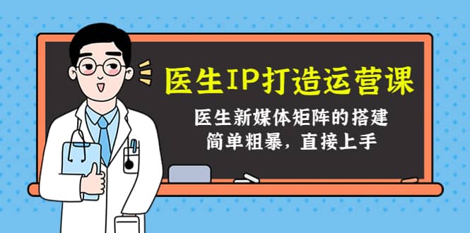 医生IP打造运营课，医生新媒体矩阵的搭建，简单粗暴，直接上手-安哥网络创业副业