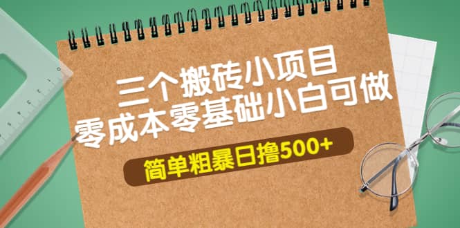 三个搬砖小项目，零成本零基础小白简单粗暴轻松日撸500+-安哥网络创业副业