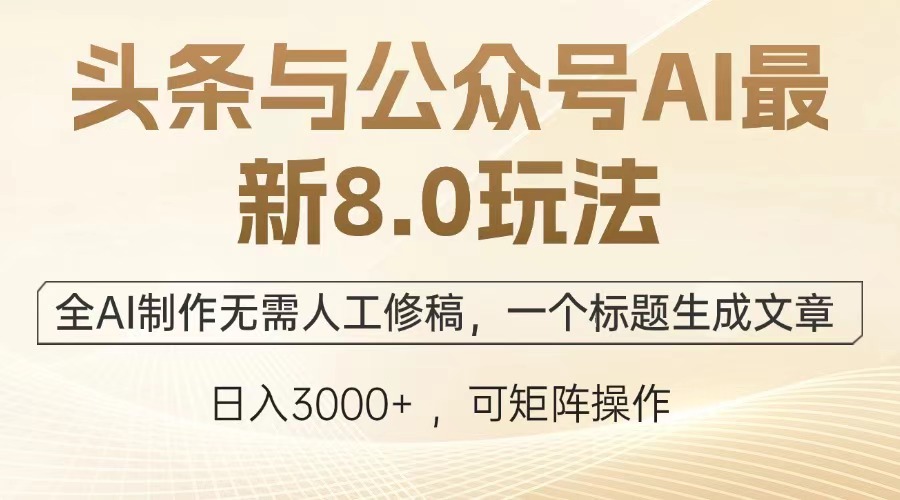 头条与公众号AI最新8.0玩法，全AI制作无需人工修稿，一个标题生成文章，日入3000+-安哥网络创业副业