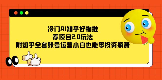 冷门AI知乎好物推荐项目2.0玩法，附知乎全套账号运营，小白也能零投资躺赚-安哥网络创业副业