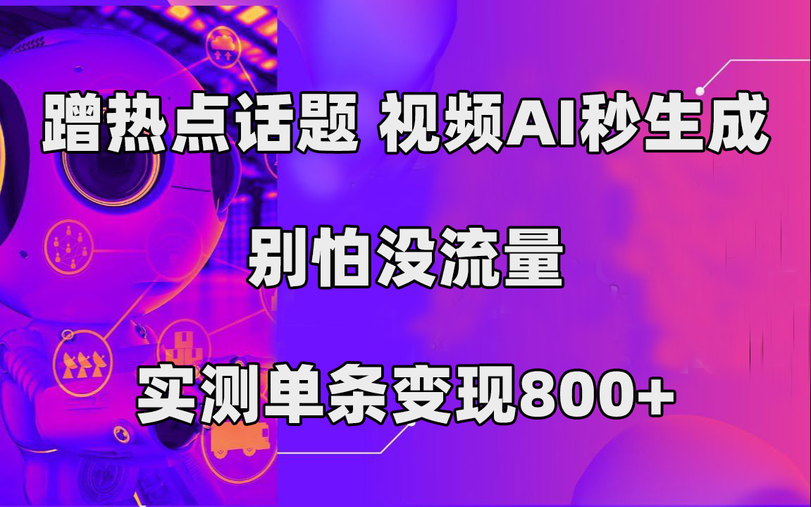蹭热点话题，视频AI秒生成，别怕没流量，实测单条变现800+-安哥网络创业副业