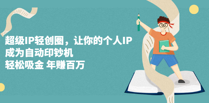 超级IP轻创圈，让你的个人IP，成为自动印钞机-安哥网络创业副业