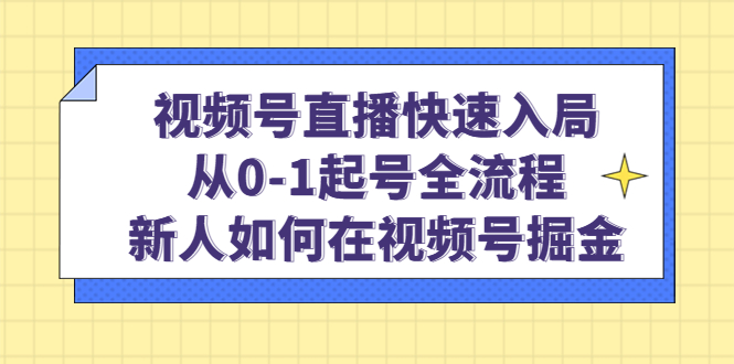 视频号直播快速入局：从0-1起号全流程，新人如何在视频号掘金-安哥网络创业副业