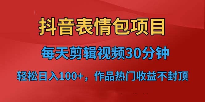 抖音表情包项目，每天剪辑表情包上传短视频平台，日入3位数+已实操跑通-安哥网络创业副业