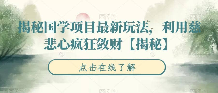揭秘国学项目最新玩法，利用慈悲心疯狂敛财【揭秘】-安哥网络创业副业