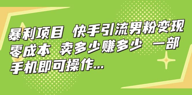 快手引流男粉变现，零成本，卖多少赚多少，一部手机即可操作，一天1000+-安哥网络创业副业