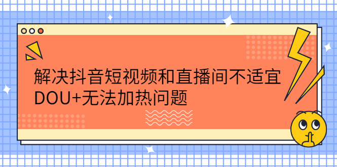 解决抖音短视频和直播间不适宜，DOU+无法加热问题-安哥网络创业副业