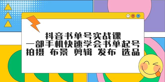 抖音书单号实战课，一部手机快速学会书单起号 拍摄 布景 剪辑 发布 选品-安哥网络创业副业