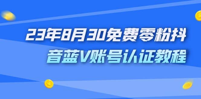 外面收费1980的23年8月30免费零粉抖音蓝V账号认证教程-安哥网络创业副业