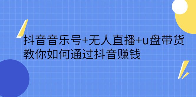 抖音音乐号+无人直播+u盘带货，教你如何通过抖音赚钱-安哥网络创业副业