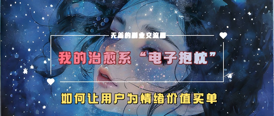 我的治愈系“电子抱枕”，如何让用户为情绪价值买单！-安哥网络创业副业