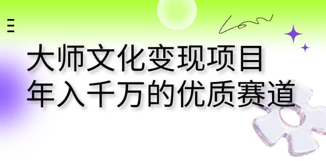 大师文化变现项目 年入千万的优质赛道-安哥网络创业副业