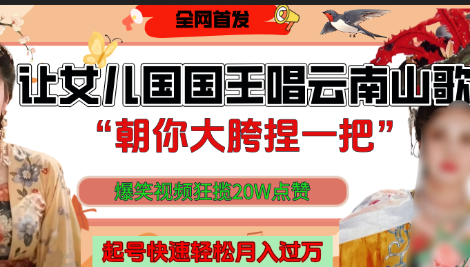 让女儿国国王开口唱云南山歌“朝你大垮捏一把”，爆笑视频狂揽点赞20W，熟练后起号快轻松月入过万！-安哥网络创业副业