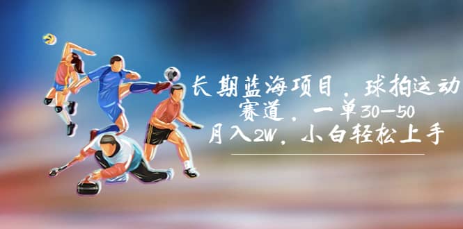 长期蓝海项目，球拍运动赛道，一单30-50，月入2W，小白轻松上手-安哥网络创业副业