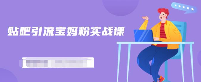 百度贴吧引流宝妈粉实战课，小白也可以日引100+精准粉【视频课程】-安哥网络创业副业