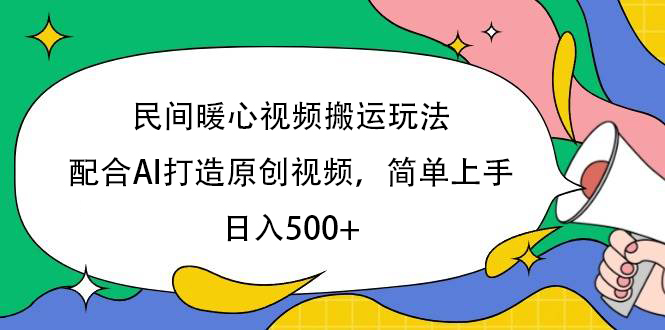 民间暖心视频搬运玩法，配合AI打造原创视频，简单上手，日入500+-安哥网络创业副业