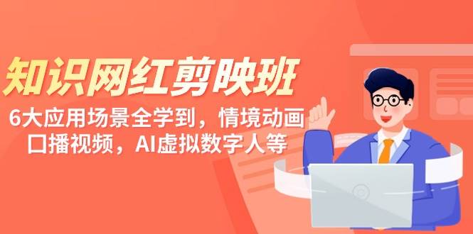 知识 网红剪映班，6大应用 场景全学到，情境动画，囗播视频，AI虚拟数字人-安哥网络创业副业