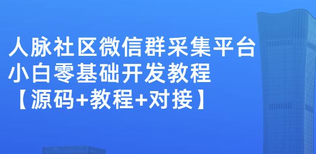外面卖1000的人脉社区微信群采集平台小白0基础开发教程【源码+教程+对接】-安哥网络创业副业