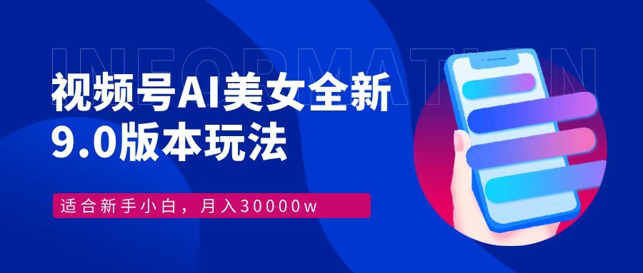 视频号AI美女全新玩法9.0 小白轻松上手 月入30000＋-安哥网络创业副业