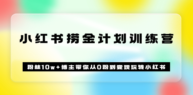《小红书捞金计划训练营》粉丝10w+博主带你从0粉到变现玩转小红书（72节课)-安哥网络创业副业