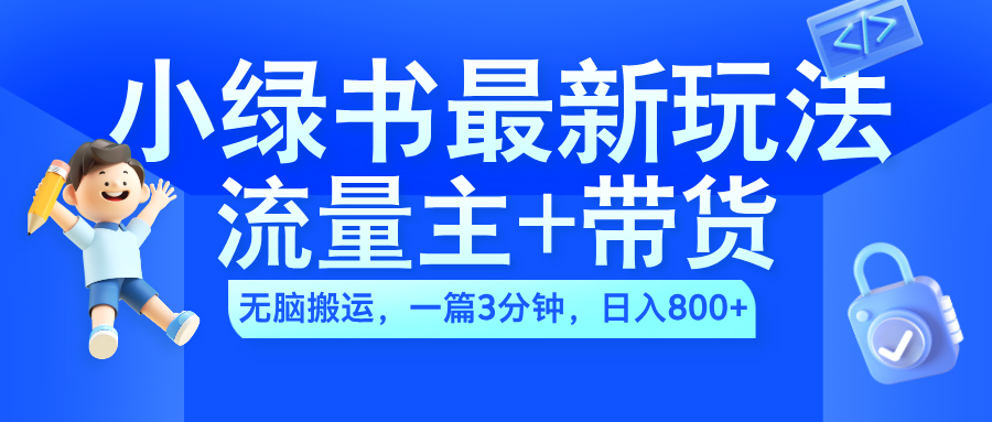 2024小绿书流量主+带货最新玩法，AI无脑搬运，一篇图文3分钟，日入800+-安哥网络创业副业