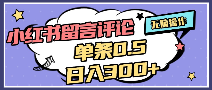 2025最新小红书评论单条0.5元，日入300＋，无上限，详细操作流程-安哥网络创业副业