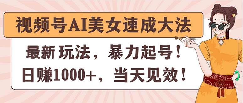 视频号AI美女速成大法，暴力起号，日赚1000+，当天见效-安哥网络创业副业