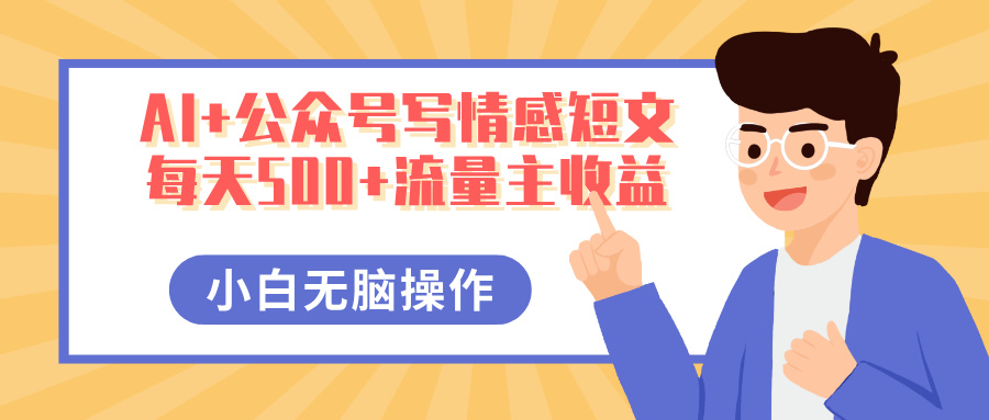 AI+公众号写情感短文，每天500+流量主收益，多号矩阵无脑操作，小白轻松上手，保姆级教程-安哥网络创业副业