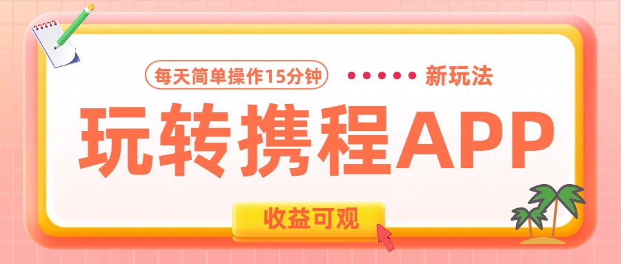 玩转携程APP新玩法，每天简单操作15分钟，收益可观!-安哥网络创业副业